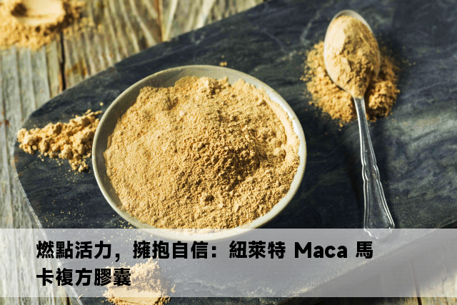 燃點活力，擁抱自信：紐萊特 Maca 馬卡複方膠囊