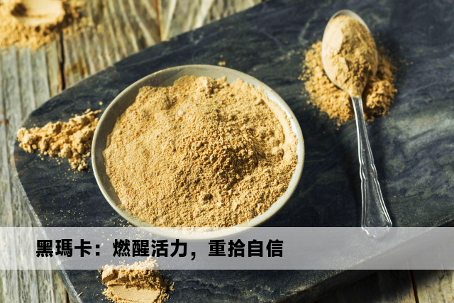 黑瑪卡：燃醒活力，重拾自信