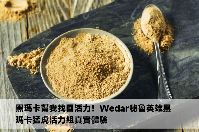 黑瑪卡幫我找回活力！Wedar秘魯英雄黑瑪卡猛虎活力組真實體驗