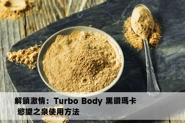 解鎖激情：Turbo Body 黑鑽瑪卡 慾望之泉使用方法