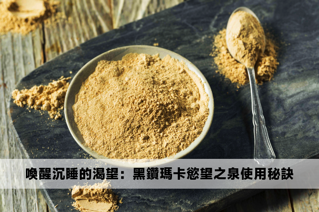 喚醒沉睡的渴望：黑鑽瑪卡慾望之泉使用秘訣