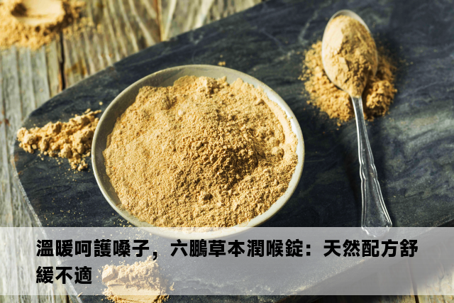 溫暖呵護嗓子，六鵬草本潤喉錠：天然配方舒緩不適