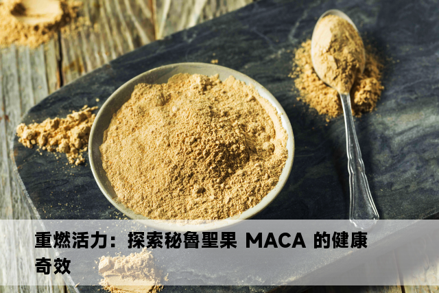 重燃活力：探索秘魯聖果 MACA 的健康奇效